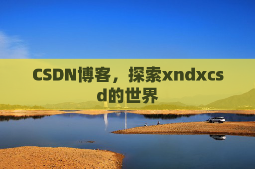 CSDN博客，探索xndxcsd的世界