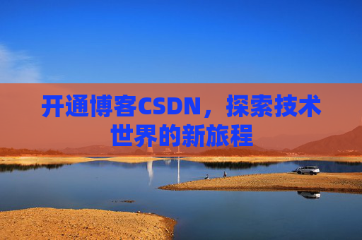 开通博客CSDN，探索技术世界的新旅程